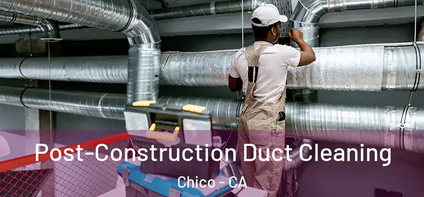 Post-Construction Duct Cleaning Chico - CA